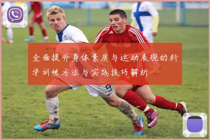 全面提升身体素质与运动表现的科学训练方法与实践技巧解析