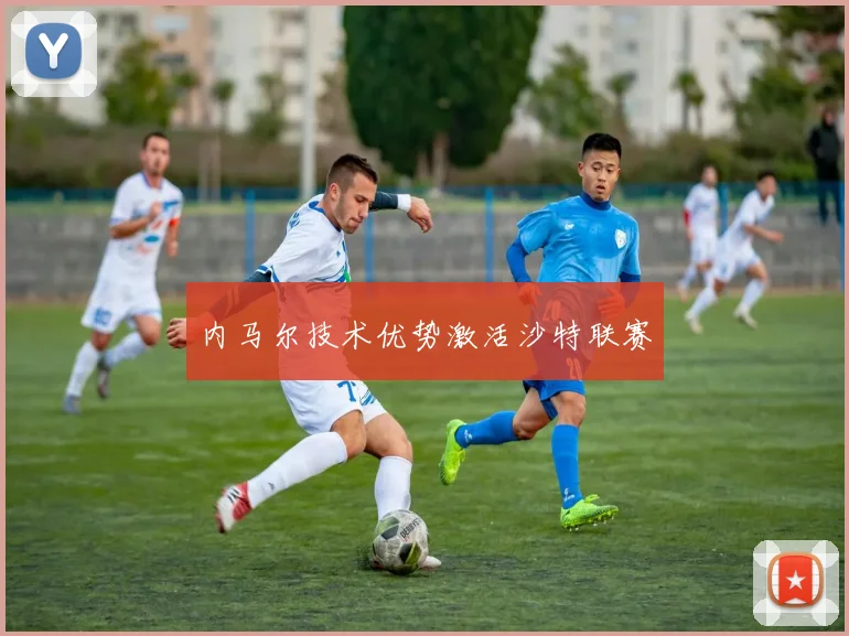 内马尔技术优势激活沙特联赛
