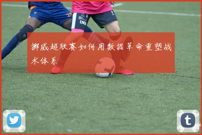 挪威超联赛如何用数据革命重塑战术体系