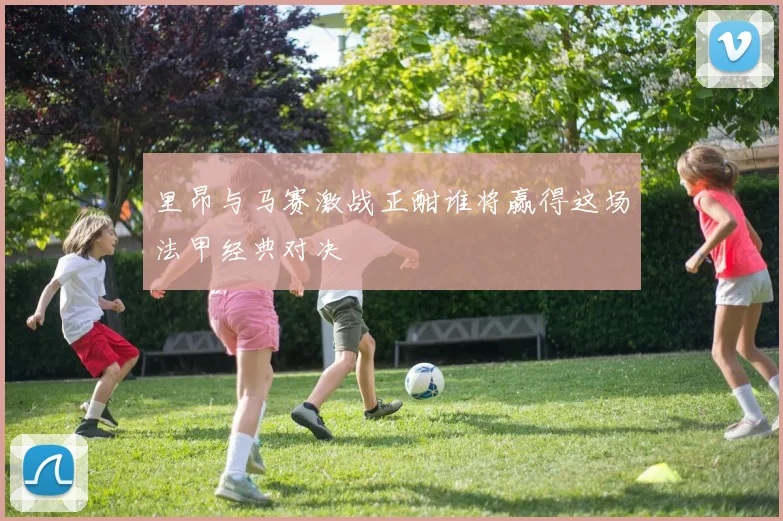 里昂与马赛激战正酣谁将赢得这场法甲经典对决