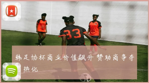 韩足协杯商业价值飙升 赞助商争夺白热化