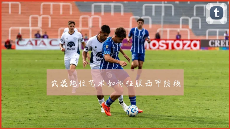 武磊跑位艺术如何征服西甲防线