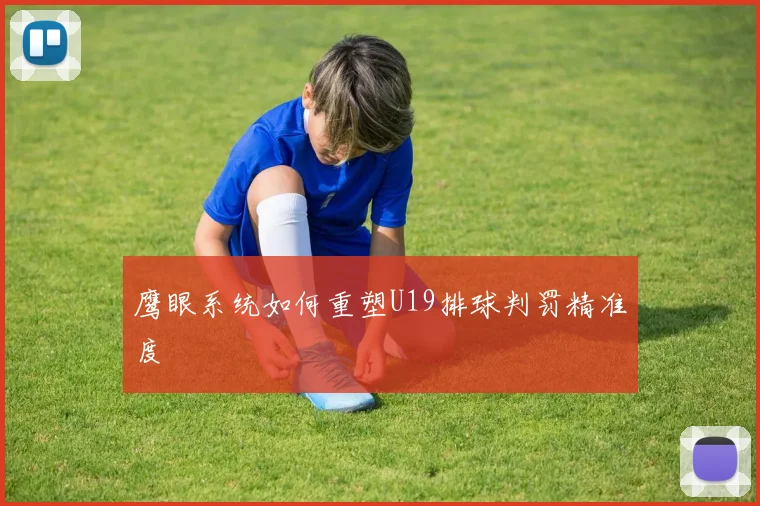 鹰眼系统如何重塑U19排球判罚精准度