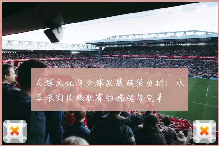 足球文化与全球发展趋势分析：从草根到顶级联赛的崛起与变革