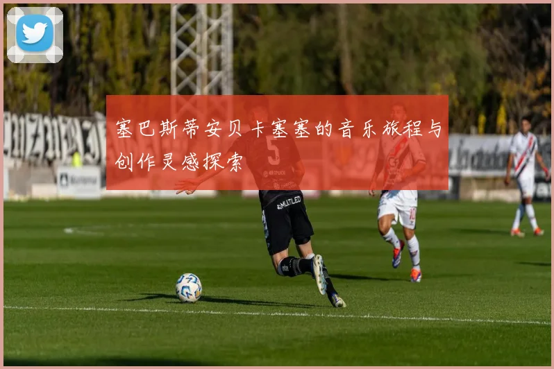 塞巴斯蒂安贝卡塞塞的音乐旅程与创作灵感探索