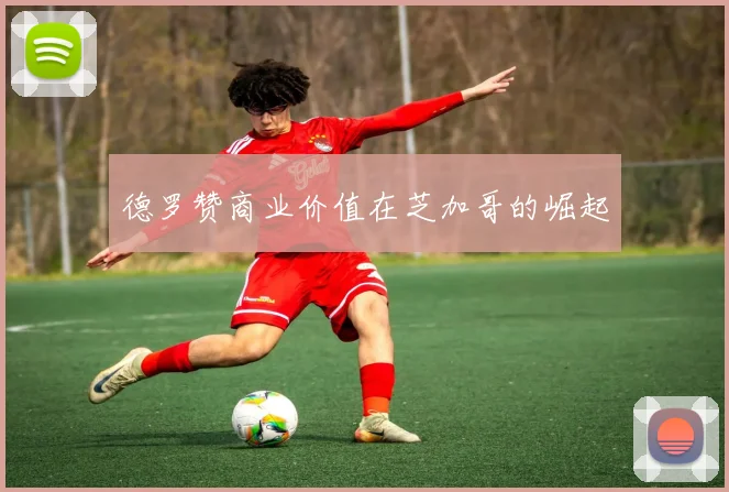 德罗赞商业价值在芝加哥的崛起