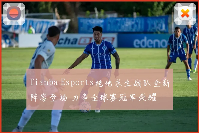 Tianba Esports绝地求生战队全新阵容登场 力争全球赛冠军荣耀